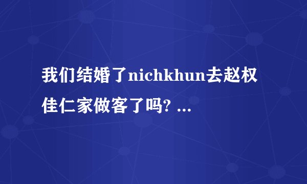 我们结婚了nichkhun去赵权佳仁家做客了吗? 如果有是哪一期啊？