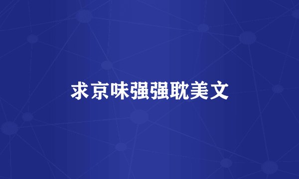 求京味强强耽美文