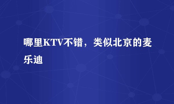 哪里KTV不错，类似北京的麦乐迪