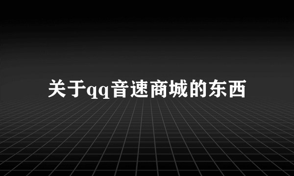 关于qq音速商城的东西