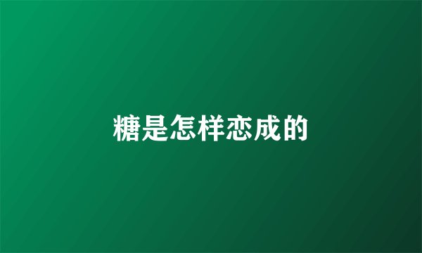 糖是怎样恋成的