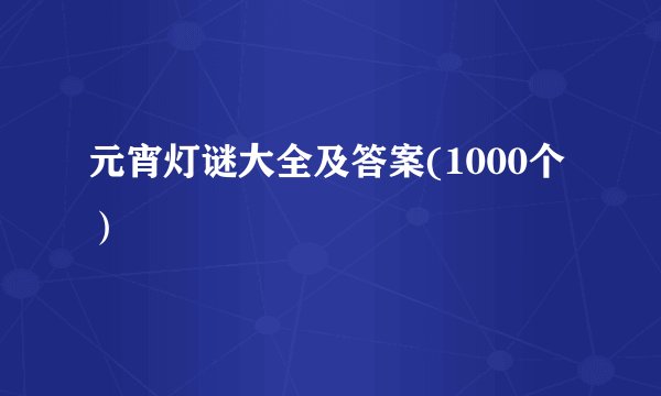 元宵灯谜大全及答案(1000个）