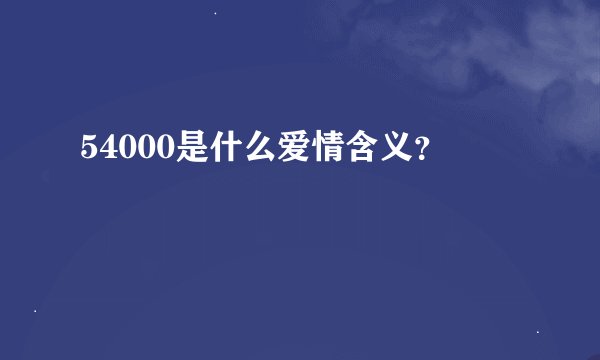 54000是什么爱情含义？