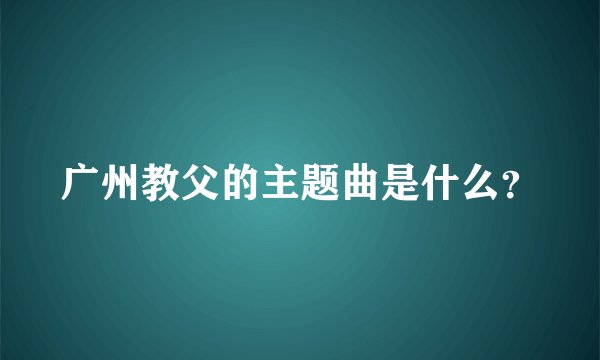 广州教父的主题曲是什么？