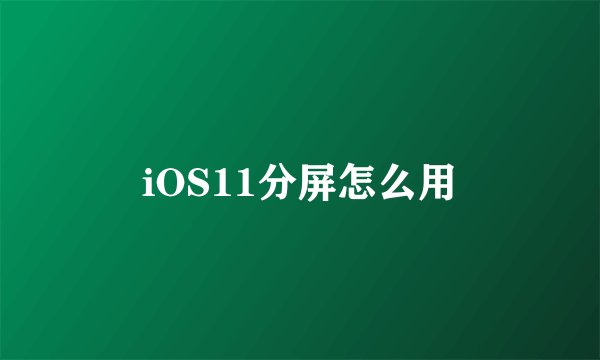 iOS11分屏怎么用