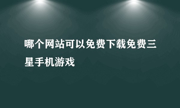 哪个网站可以免费下载免费三星手机游戏