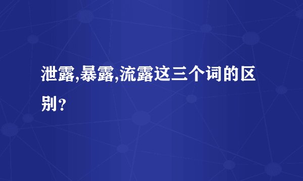 泄露,暴露,流露这三个词的区别？