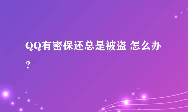 QQ有密保还总是被盗 怎么办？