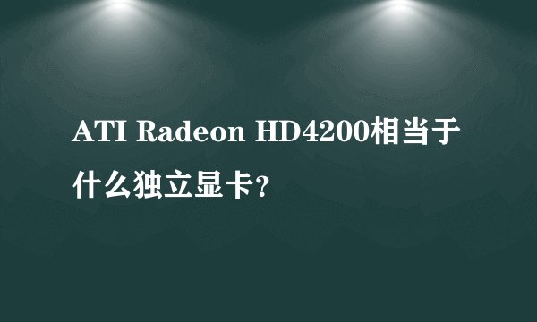 ATI Radeon HD4200相当于什么独立显卡？