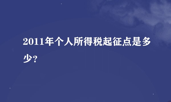 2011年个人所得税起征点是多少？