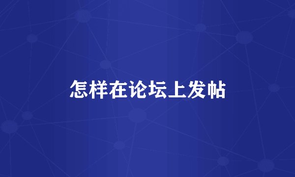 怎样在论坛上发帖