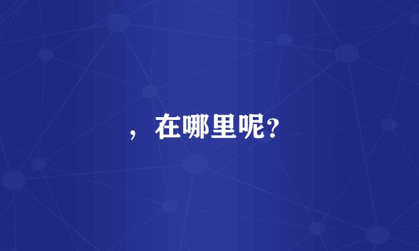 ，在哪里呢？