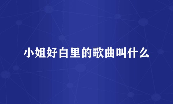 小姐好白里的歌曲叫什么