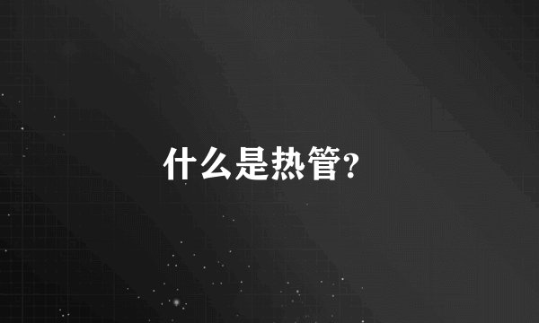 什么是热管？