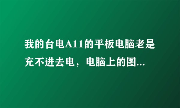 我的台电A11的平板电脑老是充不进去电，电脑上的图标显示正在充电可是有时候充不进去。是不是电池坏了。