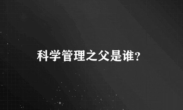 科学管理之父是谁？