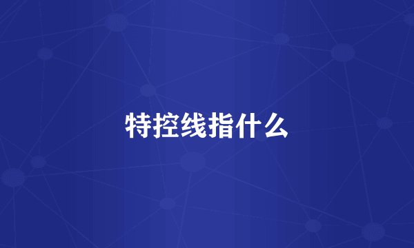 特控线指什么