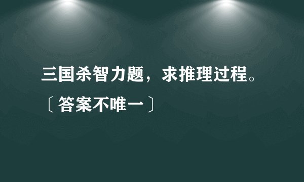 三国杀智力题，求推理过程。〔答案不唯一〕