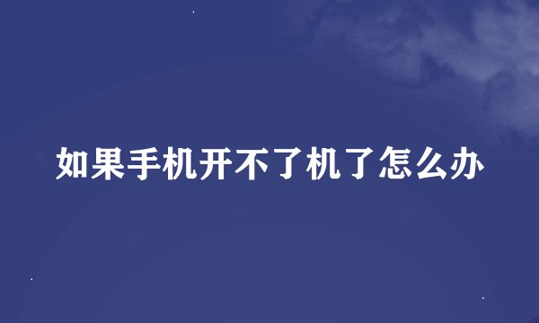 如果手机开不了机了怎么办