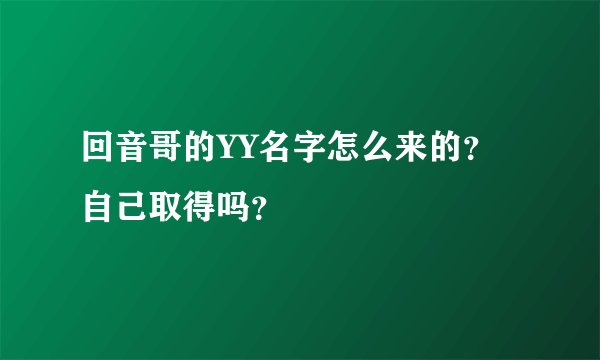 回音哥的YY名字怎么来的？自己取得吗？