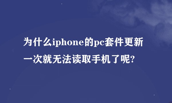 为什么iphone的pc套件更新一次就无法读取手机了呢?
