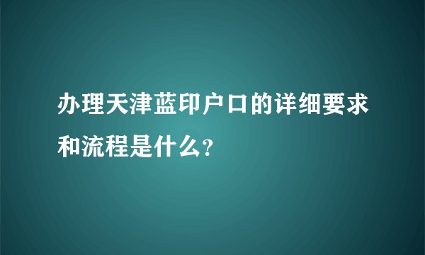 办理天津蓝印户口的详细要求和流程是什么？