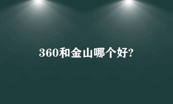 360和金山哪个好?