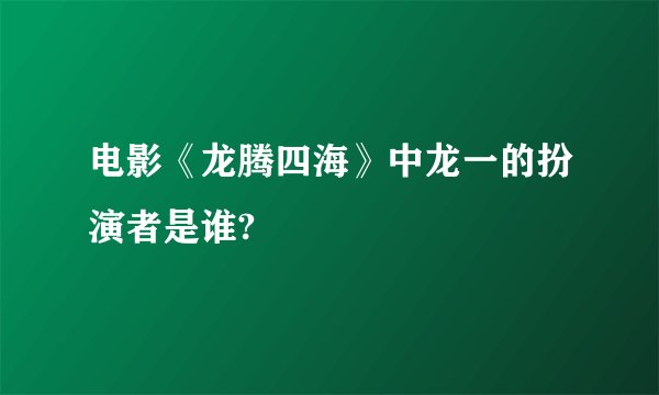 电影《龙腾四海》中龙一的扮演者是谁?