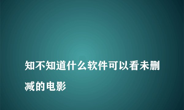 
知不知道什么软件可以看未删减的电影

