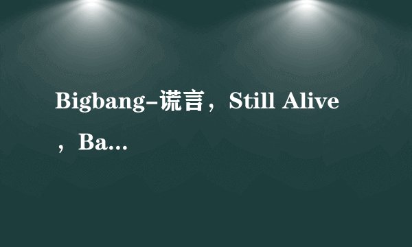 Bigbang-谎言，Still Alive，Bad Boy，Blue谐音歌词求解