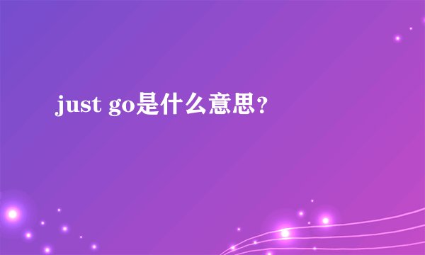 just go是什么意思？