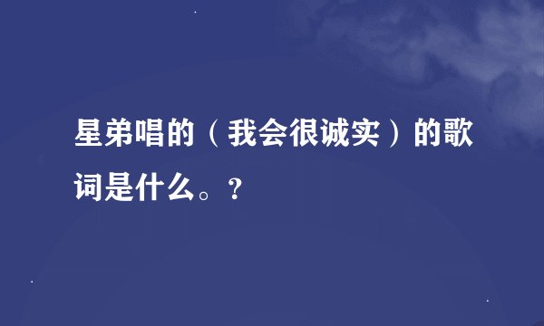 星弟唱的（我会很诚实）的歌词是什么。？