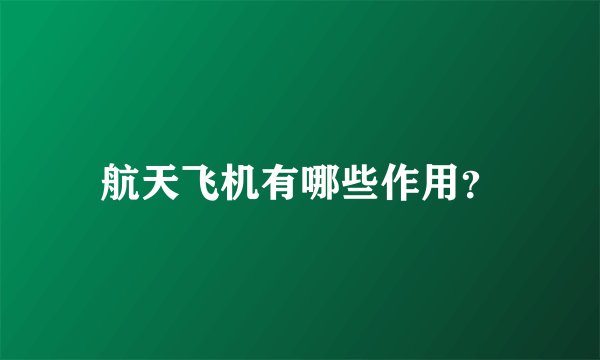 航天飞机有哪些作用？