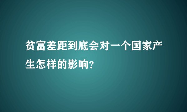 贫富差距到底会对一个国家产生怎样的影响？