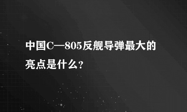 中国C—805反舰导弹最大的亮点是什么？