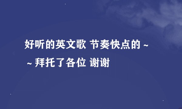 好听的英文歌 节奏快点的～～拜托了各位 谢谢