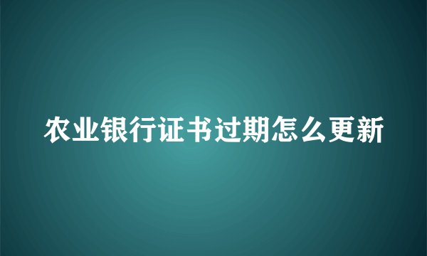 农业银行证书过期怎么更新