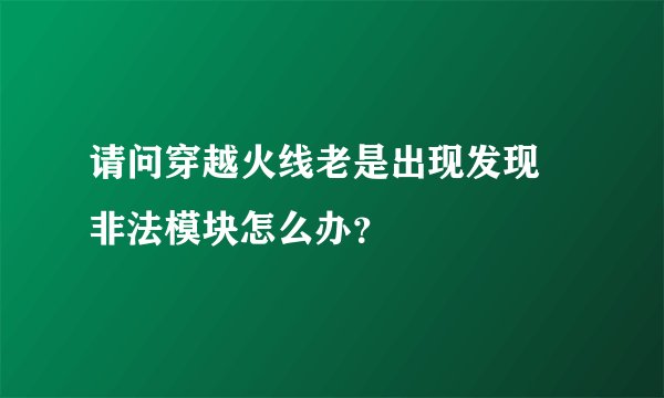请问穿越火线老是出现发现 非法模块怎么办？