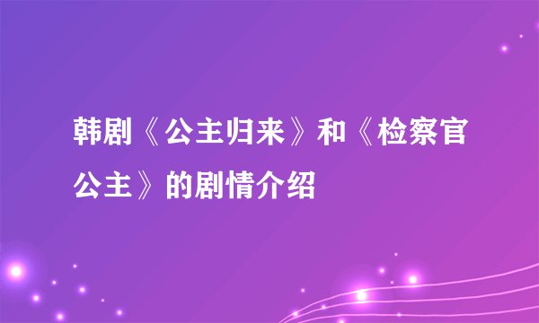 韩剧《公主归来》和《检察官公主》的剧情介绍
