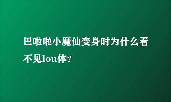 巴啦啦小魔仙变身时为什么看不见lou体？