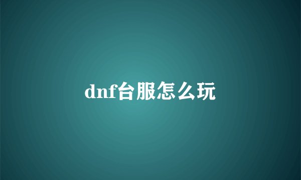 dnf台服怎么玩