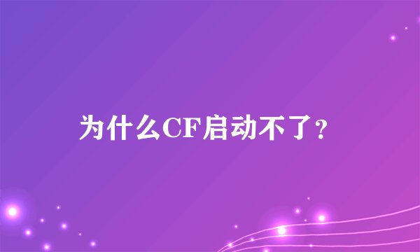 为什么CF启动不了？
