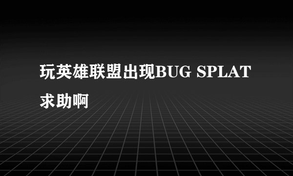 玩英雄联盟出现BUG SPLAT求助啊