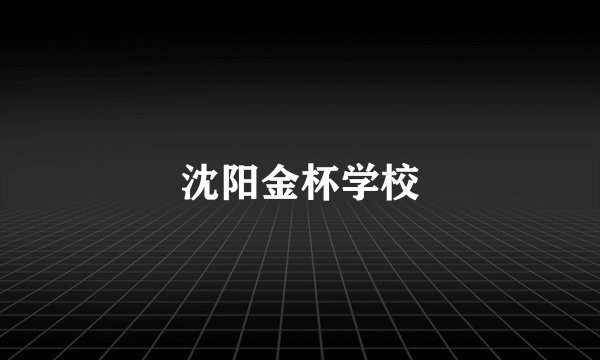 沈阳金杯学校