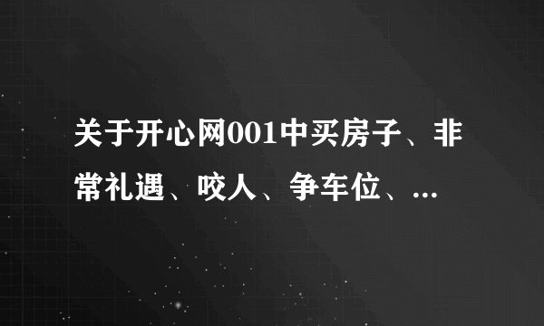 关于开心网001中买房子、非常礼遇、咬人、争车位、虚拟朋友等组件的具体玩法。我刚注册了一个号，急急急！