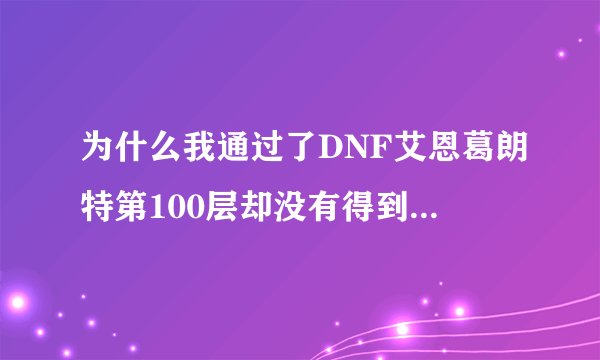 为什么我通过了DNF艾恩葛朗特第100层却没有得到封闭者的袖珍罐？