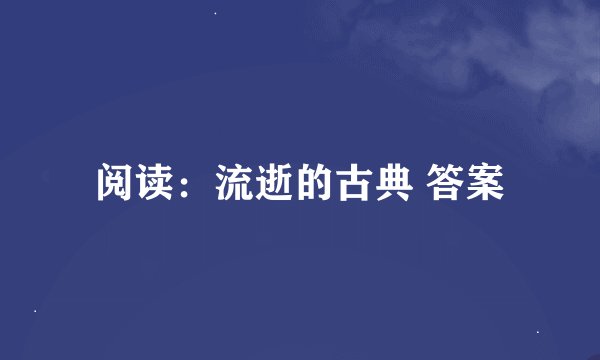 阅读：流逝的古典 答案