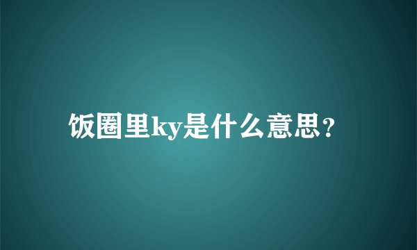饭圈里ky是什么意思？