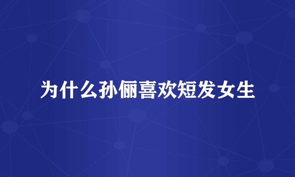 为什么孙俪喜欢短发女生