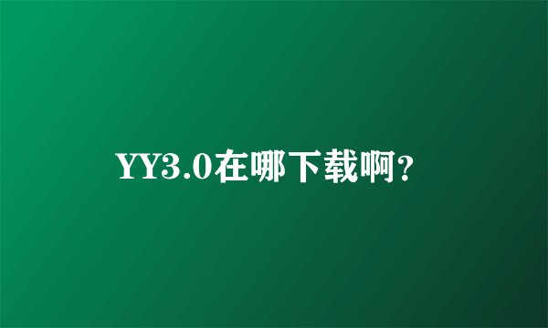 YY3.0在哪下载啊？